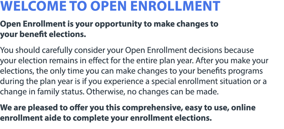 Welcome to open enrollment Open Enrollment is your opportunity to make changes to your benefit elections. You should ...